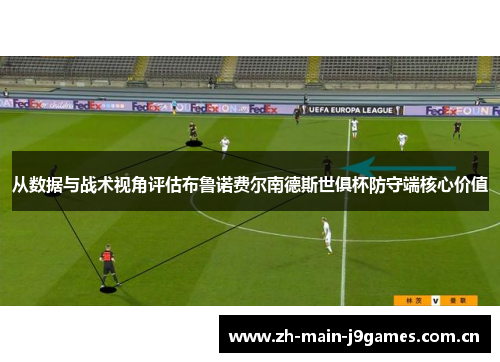 从数据与战术视角评估布鲁诺费尔南德斯世俱杯防守端核心价值 从数据与战术视角评估布鲁诺费尔南德斯世俱杯防守端核心价值