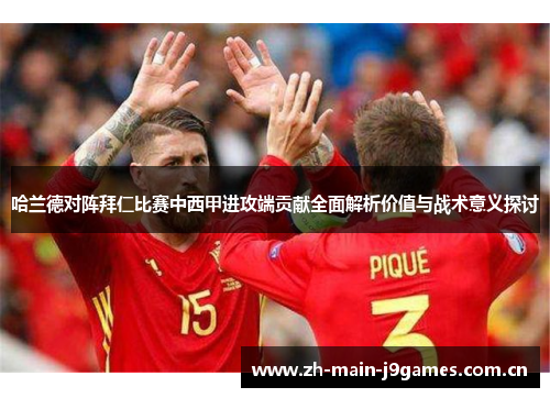 哈兰德对阵拜仁比赛中西甲进攻端贡献全面解析价值与战术意义探讨 哈兰德对阵拜仁比赛中西甲进攻端贡献全面解析价值与战术意义探讨