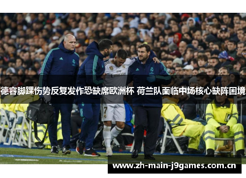 德容脚踝伤势反复发作恐缺席欧洲杯 荷兰队面临中场核心缺阵困境 德容脚踝伤势反复发作恐缺席欧洲杯 荷兰队面临中场核心缺阵困境