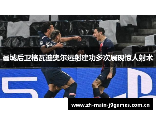 曼城后卫格瓦迪奥尔远射建功多次展现惊人射术 曼城后卫格瓦迪奥尔远射建功多次展现惊人射术