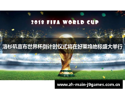 洛杉矶宣布世界杯倒计时仪式将在好莱坞地标盛大举行 洛杉矶宣布世界杯倒计时仪式将在好莱坞地标盛大举行
