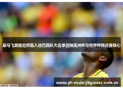 皇马飞翼维尼修斯入选巴西队大名单剑指美洲杯与世界杯预选赛核心 皇马飞翼维尼修斯入选巴西队大名单剑指美洲杯与世界杯预选赛核心