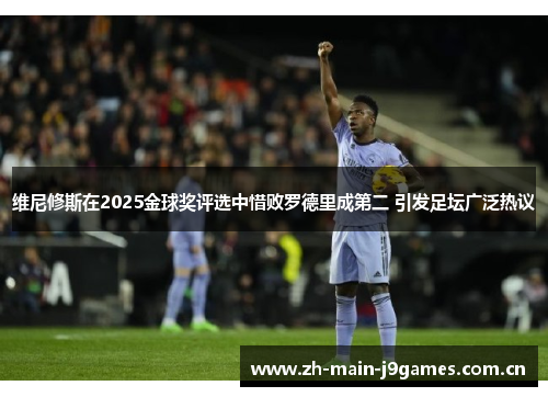 维尼修斯在2025金球奖评选中惜败罗德里成第二 引发足坛广泛热议 维尼修斯在2025金球奖评选中惜败罗德里成第二 引发足坛广泛热议